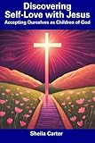 sheila carter feux de l'amour  Discovering Self-Love with Jesus: Accepting Ourselves as Children of God