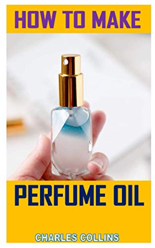 HOW TO MAKE PERFUME OIL: Discover the complete guides on everything you need to know about perfume oil