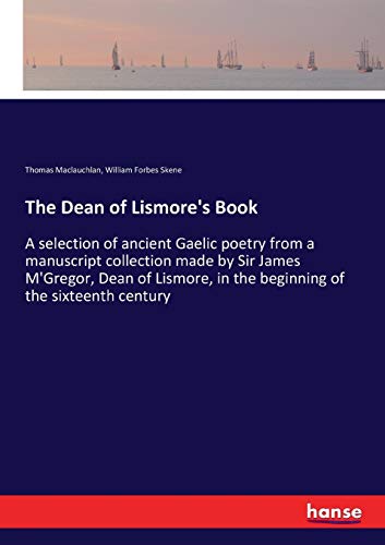 The Dean of Lismore's Book: A selection of ancient Gaelic poetry from a manuscript collection made by Sir James M'Gregor, Dean of Lismore, in the beginning of the sixteenth century