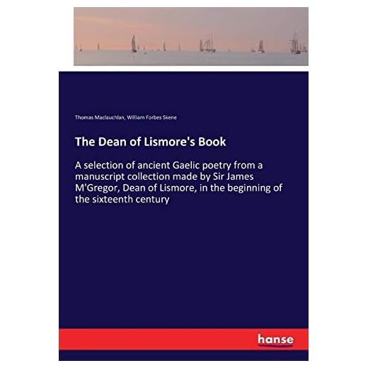 The Dean of Lismore's Book: A selection of ancient Gaelic poetry from a manuscript collection made by Sir James M'Gregor, Dean of Lismore, in the beginning of the sixteenth century
