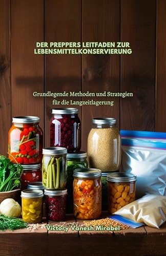 DER PREPPERS LEITFADEN ZUR LEBENSMITTELKONSERVIERUNG: Grundlegende Methoden und Strategien für die Langzeitlagerung