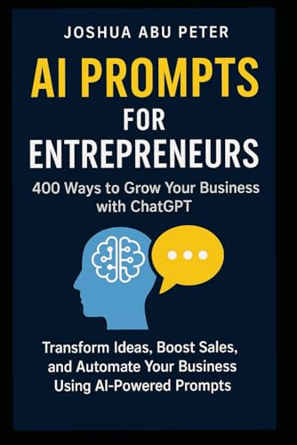 AI Prompts for Entrepreneurs: 400 Ways to Grow Your Business with ChatGPT: Transform Ideas, Boost Sales, and Automate Your Business Using AI-Powered Prompts