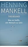 Treibsand: Was es heißt, ein Mensch zu sein - Henning Mankell