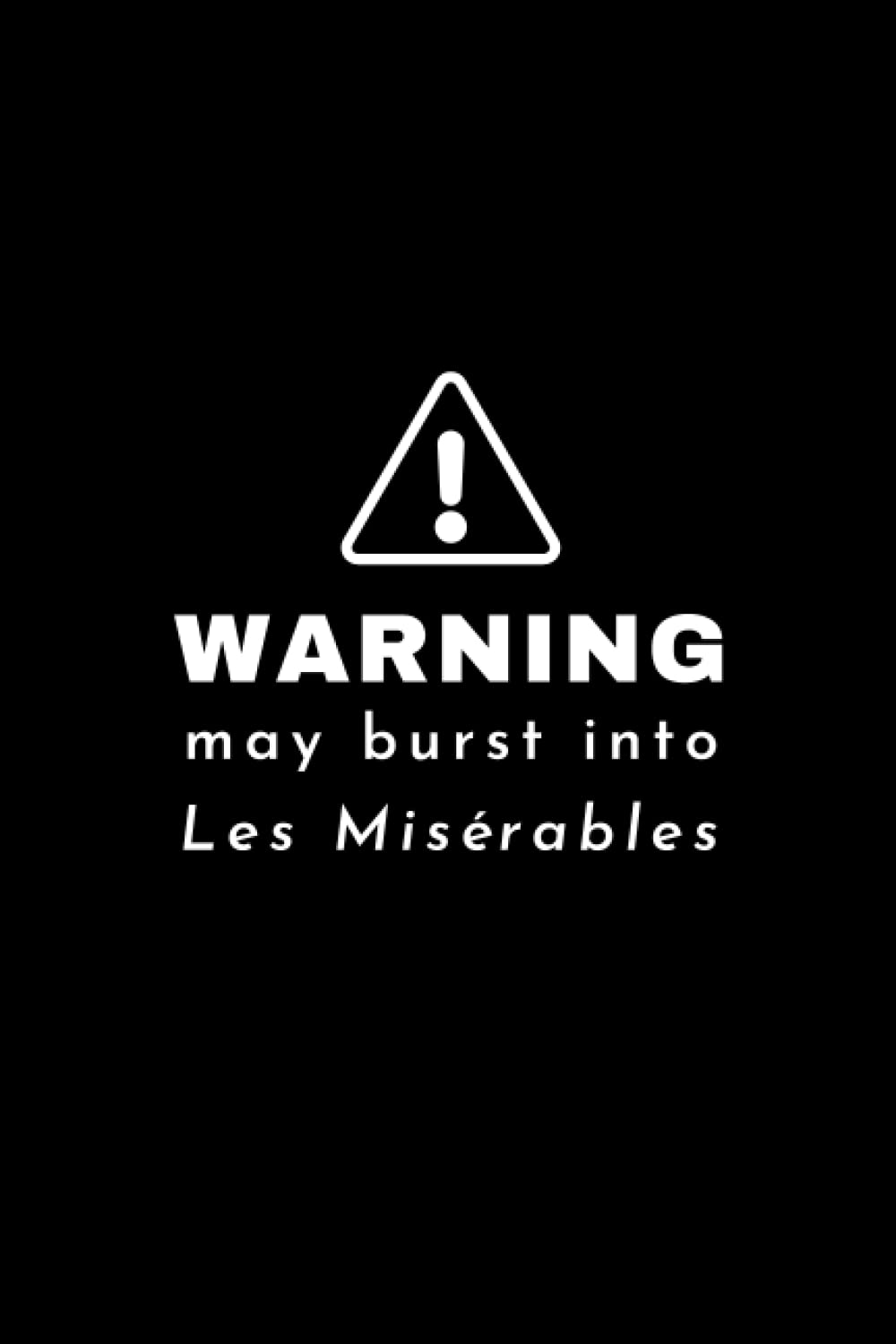 Warning! May Burst Into Les Misérables Notebook: Musical Theatre Broadway West End Musicals Lover Les Mis Fan Gift