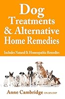 Dog Treatments & Alternative Home Remedies: Includes Natural and Homeopathic Remedies 1505346894 Book Cover