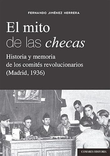El mito de las checas: Historia y memoria de los comités revolucionarios (Madrid, 1936) (COMARES HISTORIA)