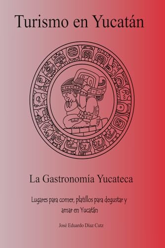 Turismo en Yucatán: La gastronomía yucateca, lugares para comer, platillos para degustar y amar en Yucatán (Spanish Edition)