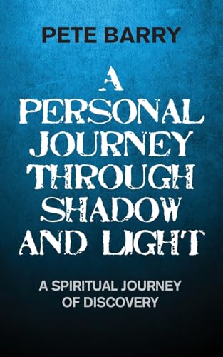 A Personal Journey Through Shadow And Light: A Spiritual Journey Of Discovery