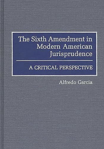 The Sixth Amendment in Modern American Jurisprudence: A Critical Perspective (Contributions in Legal Studies)