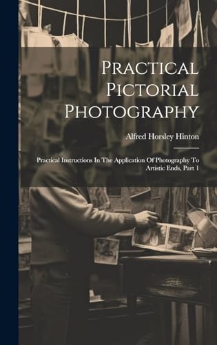 Practical Pictorial Photography: Practical Instructions In The Application Of Photography To Artistic Ends, Part 1