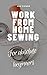 Work From Home Sewing for Absolute Beginners: Work from home sewing for absolute beginners.