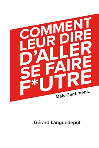 COMMENT LEUR DIRE D'ALLER SE FAIRE F*UTRE, mais gentiment....