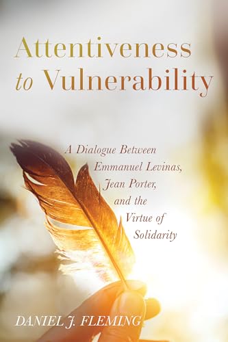 Attentiveness to Vulnerability: A Dialogue Between Emmanuel Levinas, Jean Porter, and the Virtue of Solidarity