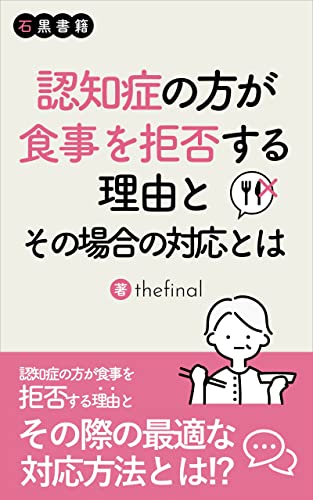 認知症の方が食事を拒否する理由とその場合の対応とは: 場面ごとに食事拒否の理由を知り、最適な対応ができるようになろう (石黒書店)