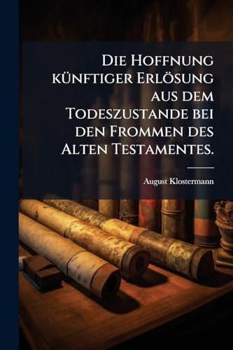 Die Hoffnung künftiger Erlösung aus dem Todeszustande bei den Frommen des Alten Testamentes. (German Edition)