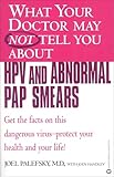 What Your Doctor May Not Tell You About(TM) HPV and Abnormal Pap Smears: Get the Facts on this Dangerous Virus-Protect your Health and Your Life! (What Your Doctor May Not Tell You About...)