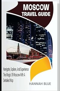MOSCOW TRAVEL GUIDE: Navigate, Explore, And Experience The Magic of Moscow With A Detailed Map (Travel Guide For City's)