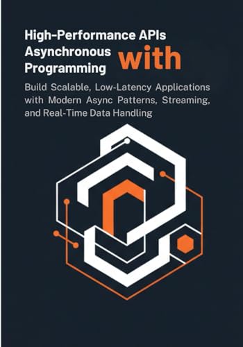 High-Performance APIs with Asynchronous Programming: Build Scalable, Low-Latency Applications with Modern Async Patterns, Streaming, and Real-Time Data Handling