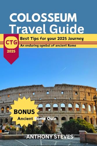 COLOSSEUM TRAVEL GUIDE 2025: Exploring Rome’s Iconic Landmark, Best time to visit and Deep insight to Its Ancient Legacy