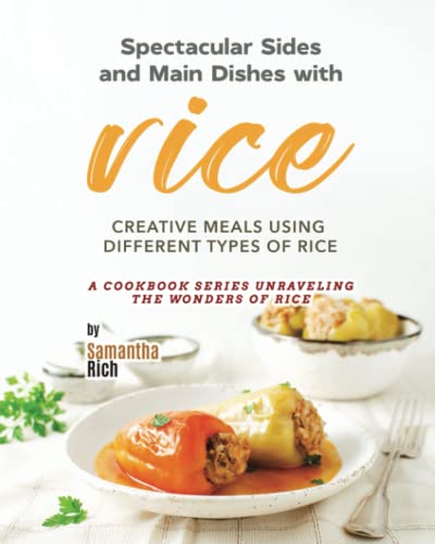 Spectacular Sides and Main Dishes with Rice: Creative Meals Using