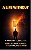 tommasini grosseto  A LIFE WITHOUT: A TRUE STORY OF SURVIVAL, INNER WAR, AND REBIRTH (REAL LIFE STORIES Book 3) (English Edition)