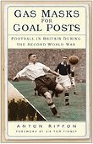 Gas Masks for Goal Posts: Football in Britain during the Second World War Paperback – February 1, 2007