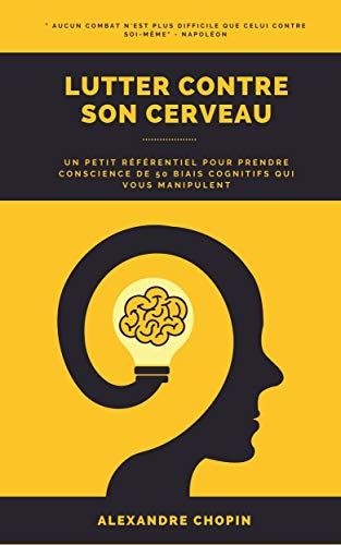 Lutter Contre Son Cerveau Un Petit Referentiel Pour Prendre Conscience De 50 Biais Cognitifs Qui Vous Manipulent Ebook Chopin Alexandre Amazon Fr