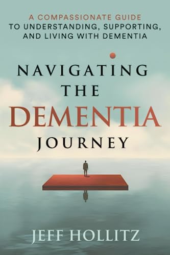 Navigating the Dementia Journey: A Compassionate Guide to Understanding, Supporting,