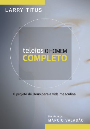 Teleios – o homem completo: o projeto de deus para a vida masculina