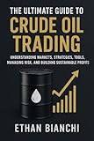 The Ultimate Guide to Crude Oil Trading: Understanding Markets, Strategies, Tools, Managing Risk, and Building Sustainable Profits.
