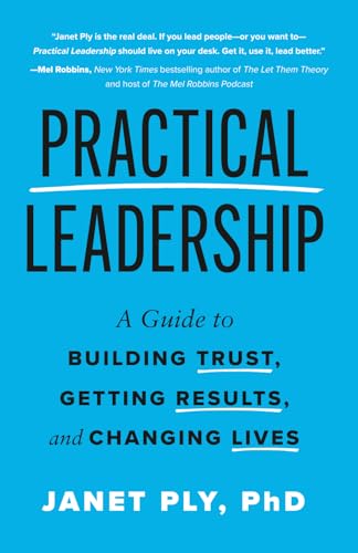 Practical Leadership: A Guide to Building Trust, Getting Results,...
