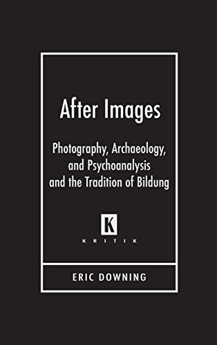 After Images: Photography, Archaeology, and Psychoanalysis and the Tradition of Bildung (Kritik German Literary Theory and Cultural Studies)