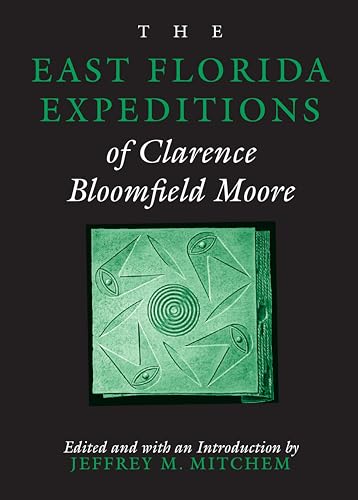 The East Florida Expeditions of Clarence Bloomfield Moore (Classics in Southeastern Archaeology)