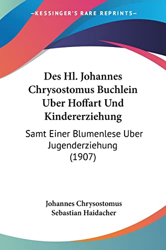 Des Hl. Johannes Chrysostomus Buchlein Uber Hoffart Und Kindererziehung: Samt Einer Blumenlese Uber Jugenderziehung (1907) (English and German Edition)