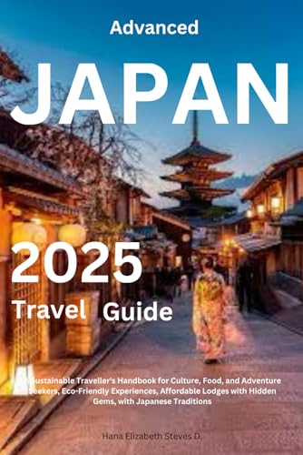ADVANCED JAPAN TRAVEL GUIDE 2025: A Sustainable Traveller's Handbook for Culture, Food, and Adventure Seekers, Eco-Friendly Experiences, Affordable Lodges with Hidden Gems, with Japanese Traditions