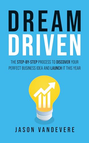 Dream Driven: The Step-by-Step Process to Discover Your Perfect Business Idea and Launch It This Year