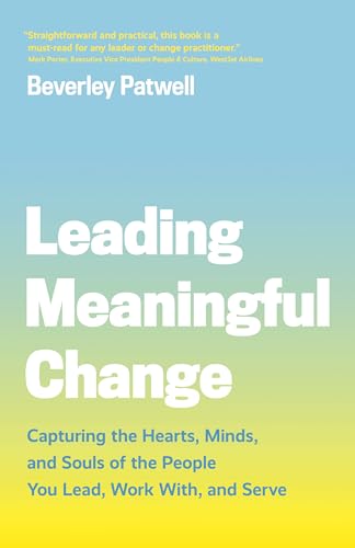 Leading Meaningful Change: Capturing the Hearts, Minds, and Souls of the People You Lead, Work With, and Serve