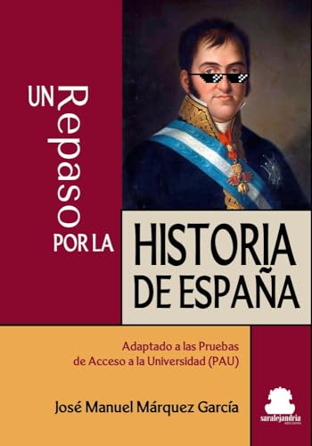 UN REPASO POR LA HISTORIA DE ESPAÑA: ADAPTADO A LAS PRUEBAS DE ACCESO A LA UNIVERSIDAD (PAU)