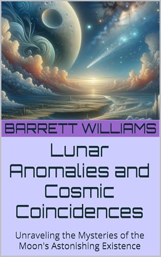 Lunar Anomalies and Cosmic Coincidences: Unraveling the Mysteries of the Moon's Astonishing Existence (Moon Mysteries: Unnatural Theories and Lunar Anomalies Book 3)
