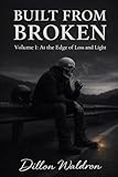 Built from Broken: Volume 1: At the Edge of Loss and Light