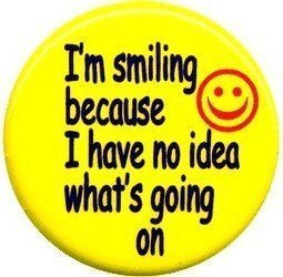 I'M SMILING BECAUSE I HAVE NO IDEA WHAT'S GOING ON Pinback Button 1.25" Pin / Badge
