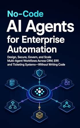 No-Code AI Agents for Enterprise Automation: Design, Secure, Govern, and Scale Multi-Agent Workflows Across CRM, ERP, and Ticketing Systems