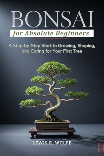 Bonsai for Absolute Beginners: A Step-by-Step Start to Growing, Shaping, and Caring for Your First Tree (Bonsai Book Mastery Series 2)