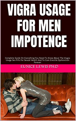  VIGRA USAGE FOR MEN IMPOTENCE: Complete Guide On Everything You Need To Know About The Viagra Usage Sex Pills For Sexual Health And To Cure Erectile Dysfunction Forever (English Edition)