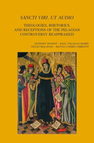 Sancti Viri, Ut Audio: Theologies, Rhetorics, and Receptions of the Pelagian Controversy Reappraised (Bibliotheca Ephemeridum Theologicarum Lovaniensium, 336)