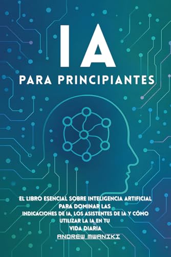 IA para principiantes: El libro esencial sobre inteligencia artificial para dominar las indicaciones de IA, los asistentes de IA y cómo utilizar la IA en tu vida diaria