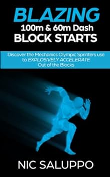 Paperback Blazing 100m & 60m Dash Block Starts: Discover the Mechanics Olympic Sprinters Use to EXPLOSIVELY ACCELERATE Out of the Blocks (Speed and Explosiveness) Book
