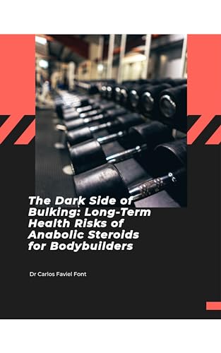 The Dark Side of Bulking: Long-Term Health Risks of Anabolic Steroids for Bodybuilders (Self-Help Book 7)