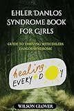 EHLERS DANLOS SYNDROME BOOK FOR GIRLS: GUIDE TO THRIVING WITH EHLERS DANLOS SYNDROME