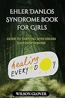 EHLERS DANLOS SYNDROME BOOK FOR GIRLS: GUIDE TO THRIVING WITH EHLERS DANLOS SYNDROME B0CYJ6CTGS Book Cover